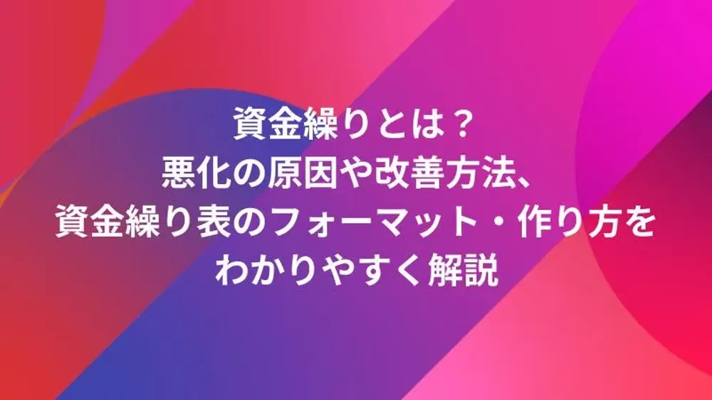 資金繰りとは？悪化の原因や改善方法、資金繰り表のフォーマット・作り方をわかりやすく解説