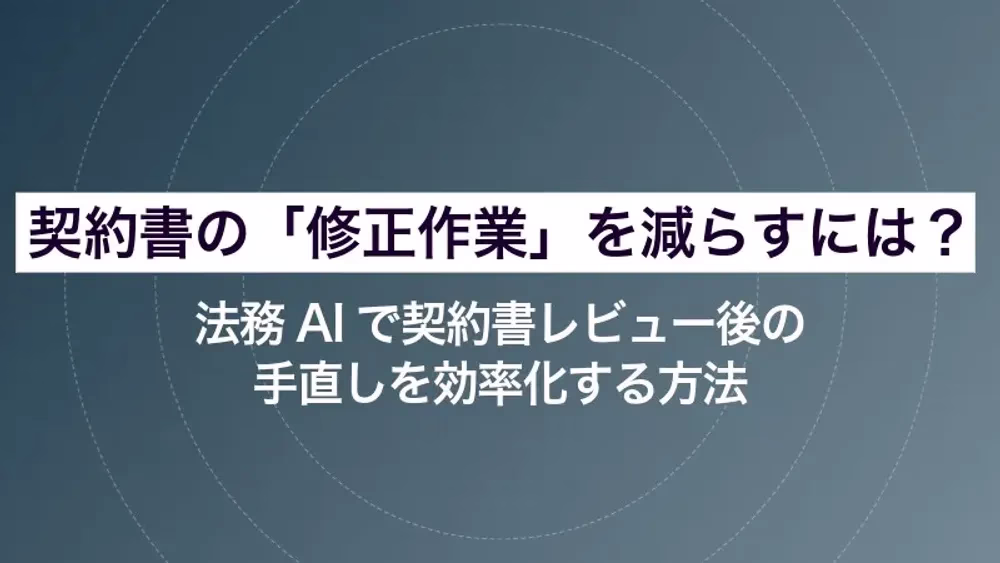 契約書の「修正作業」を減らすには？法務AIで契約書レビュー後の手直しを効率化する方法