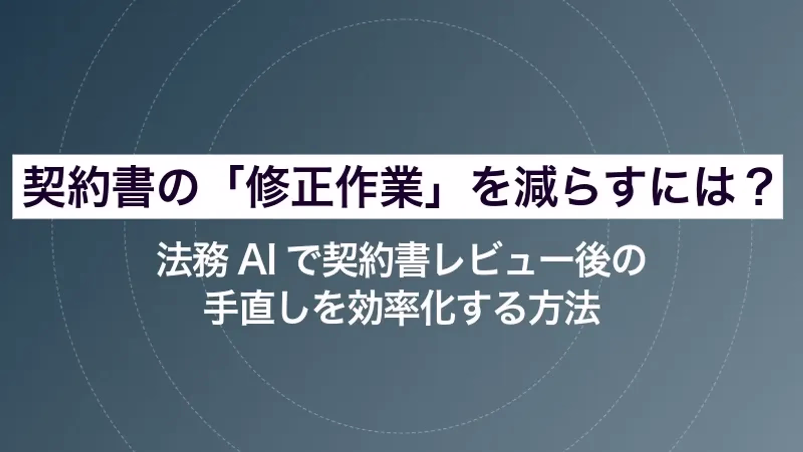 契約書の「修正作業」を減らすには?法務AIで契約書レビュー後の手直しを効率化する方法