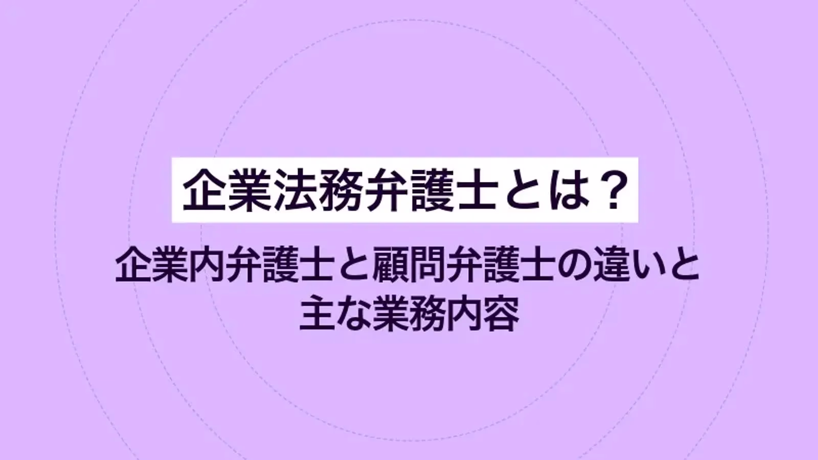 企業法務弁護士とは?企業内弁護士と顧問弁護士の違いと主な業務内容