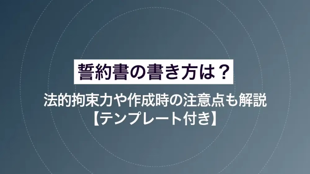 誓約書の書き方は？法的拘束力や作成時の注意点も解説【テンプレート付き】