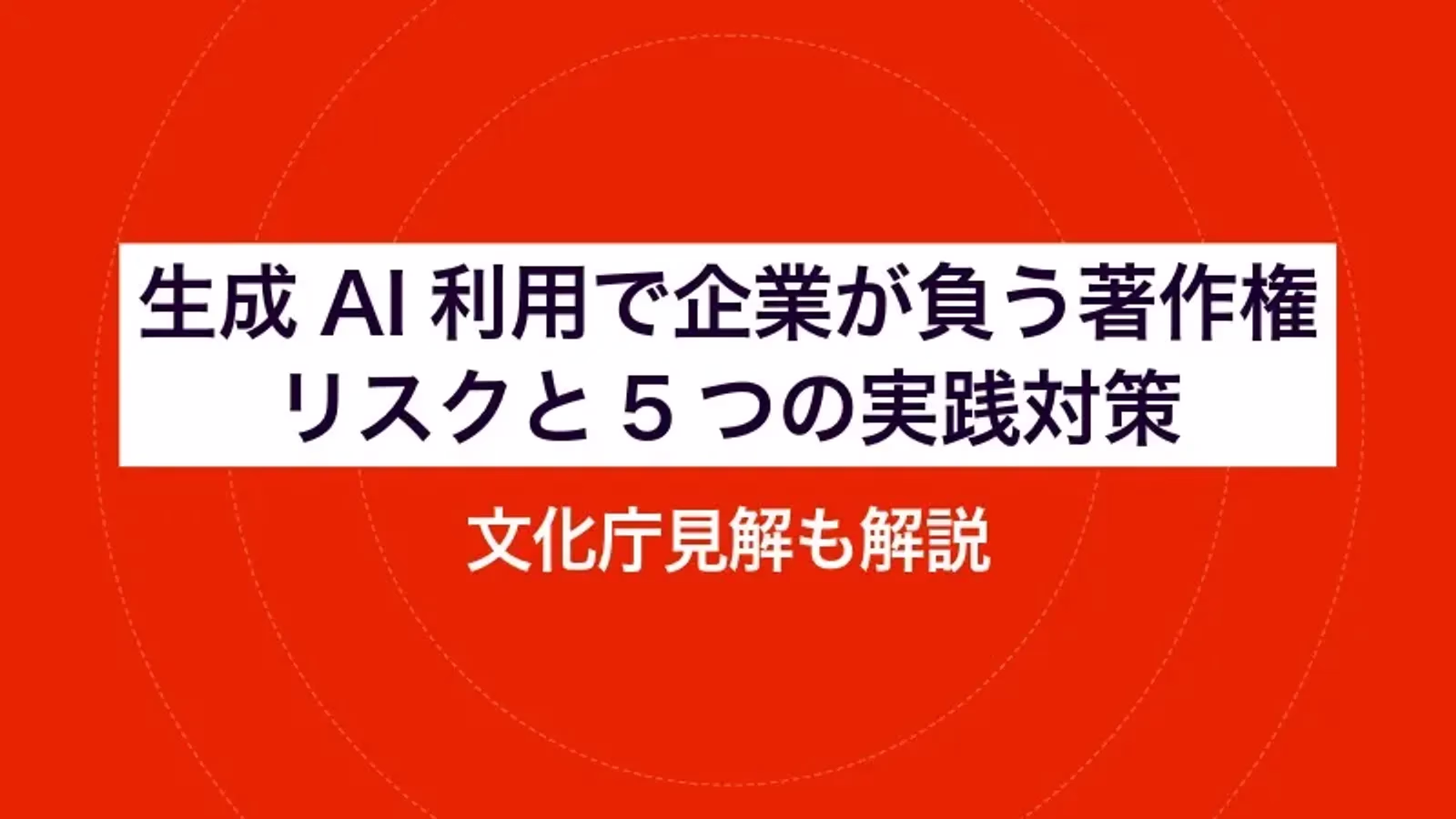 生成AI利用で企業が負う著作権リスクと5つの実践対策|文化庁見解も解説
