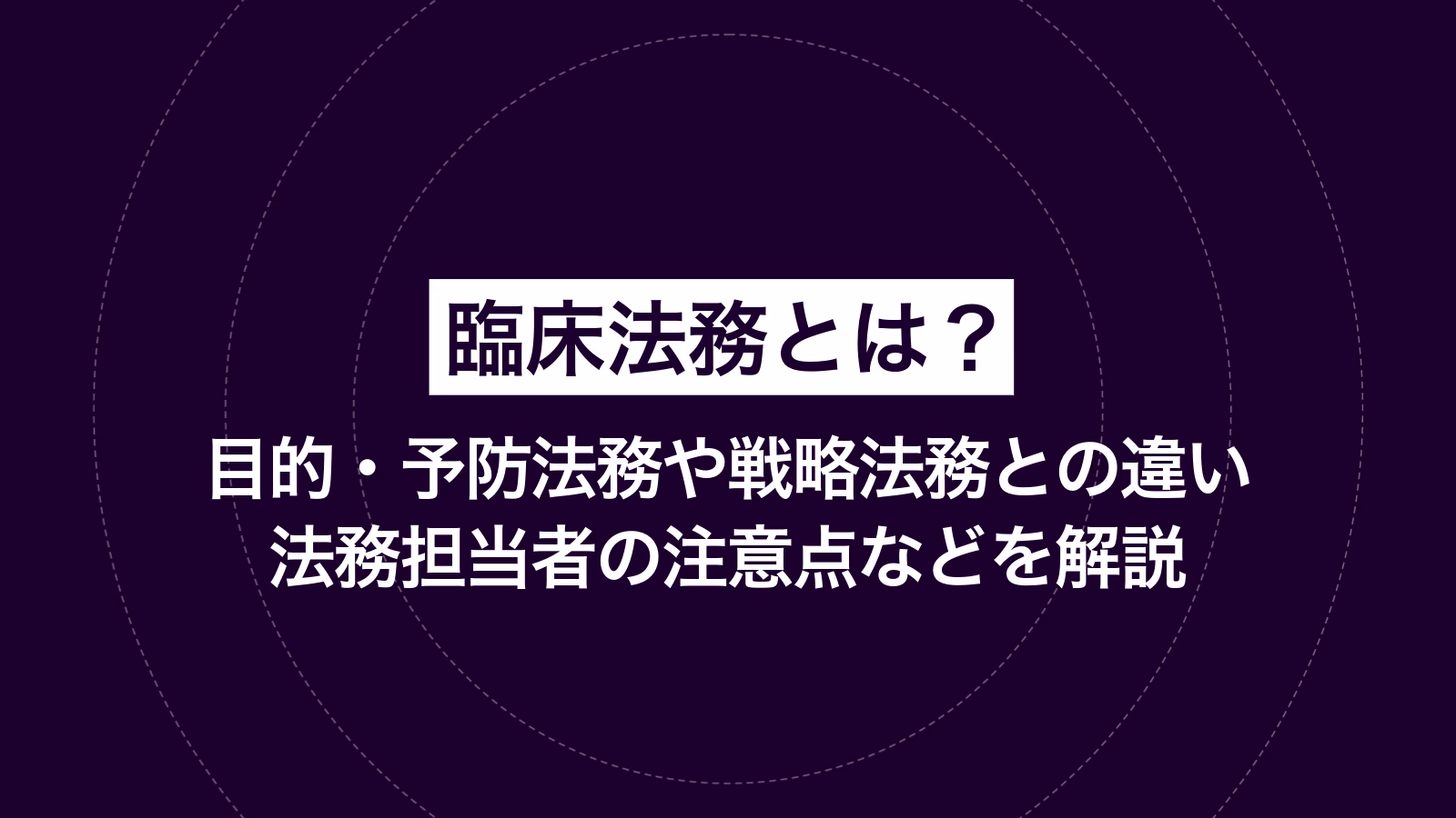 臨床法務とは？目的・予防法務や戦略法務との違い・法務担当者の注意点などを解説