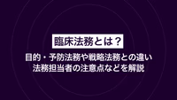 臨床法務とは？目的・予防法務や戦略法務との違い・法務担当者の注意点などを解説