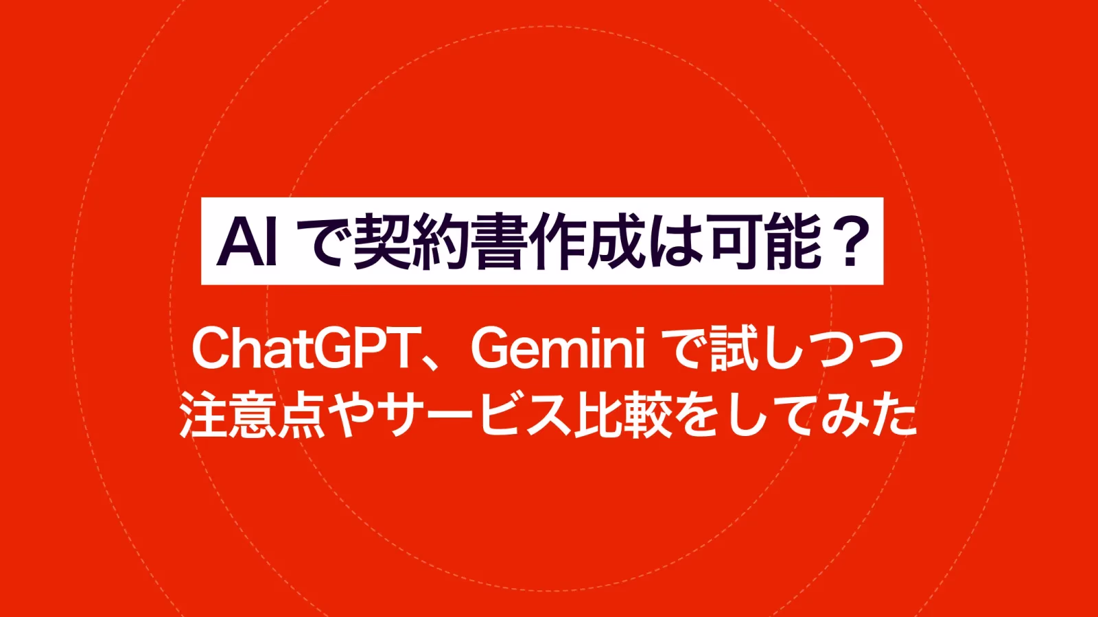 AIで契約書作成は可能？ ChatGPT、Geminiで試しつつ注意点やサービス比較をしてみた