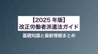 【2025年版】改正労働者派遣法ガイド｜基礎知識と最新情報まとめ