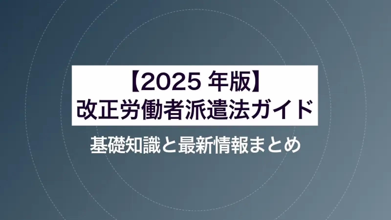 【2025年版】改正労働者派遣法ガイド|基礎知識と最新情報まとめ