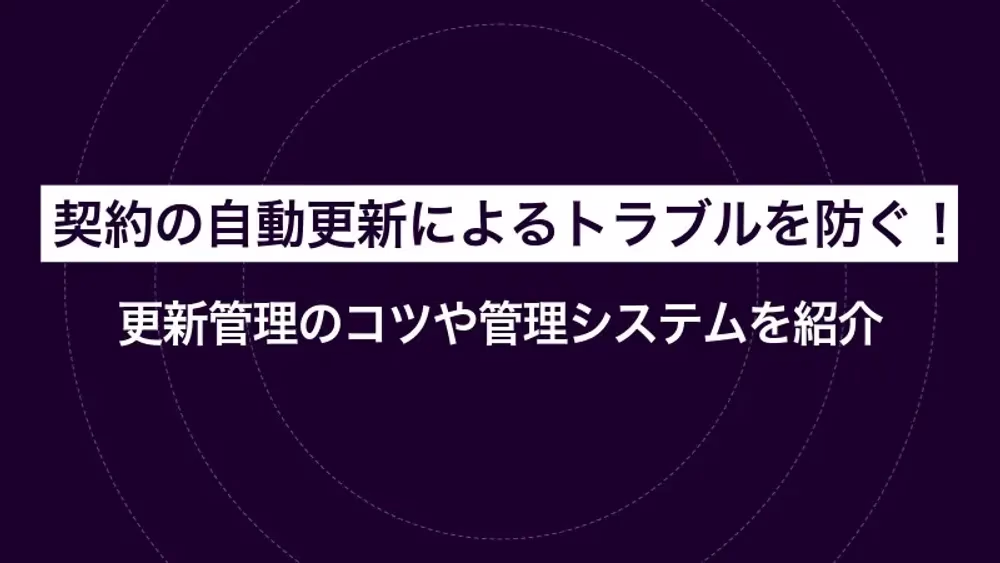 契約の自動更新によるトラブルを防ぐ！ 更新管理のコツや管理システムを紹介
