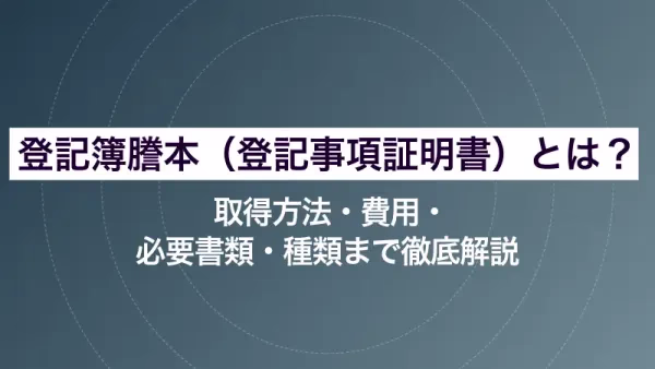 登記簿謄本（登記事項証明書）とは？取得方法・費用・必要書類・種類まで徹底解説