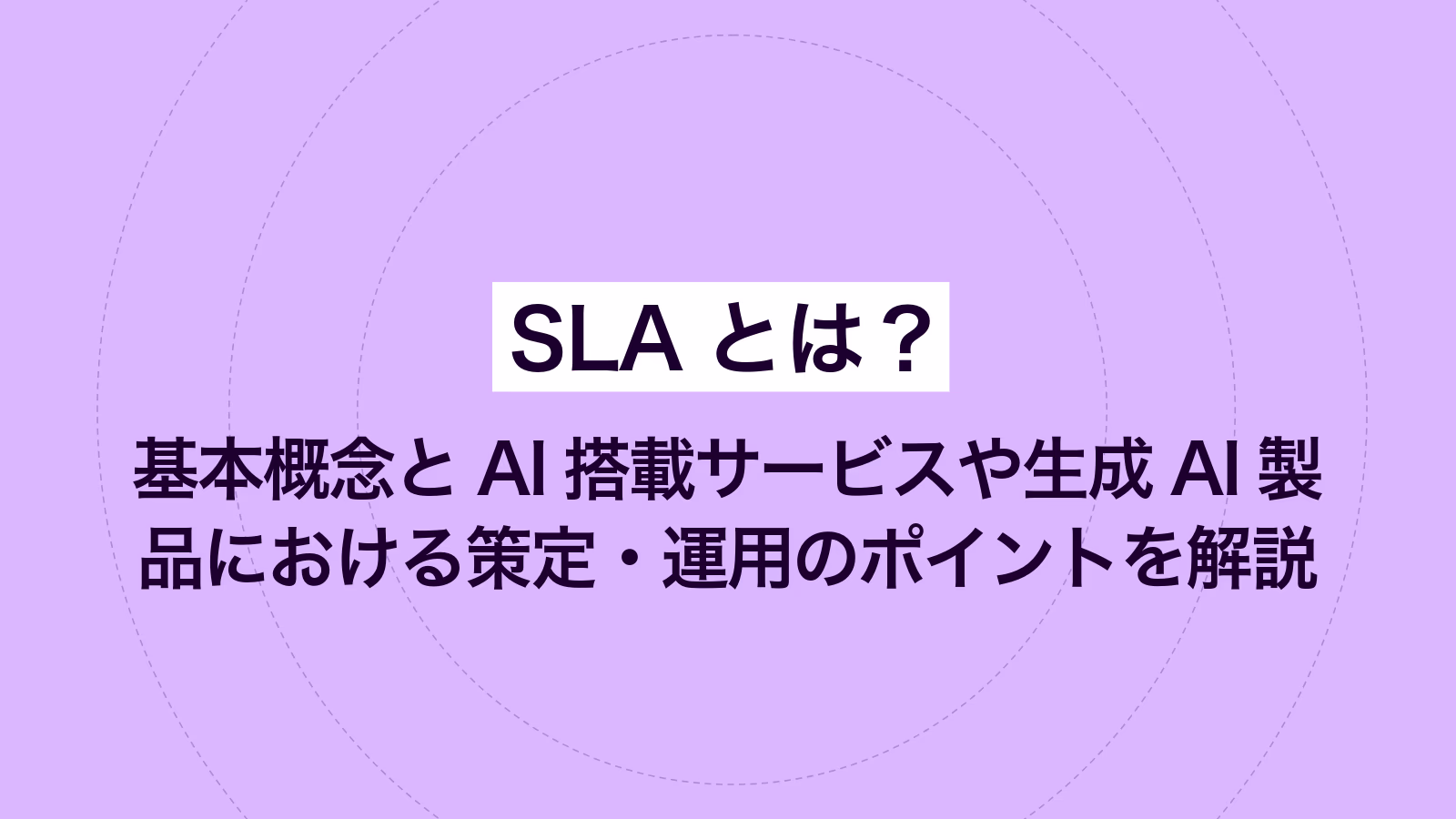 SLAとは？ 基本概念とAI搭載サービスや生成AI製品における策定・運用のポイントを解説