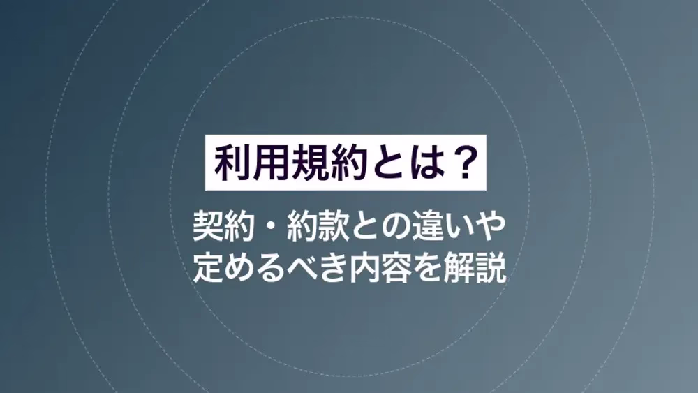 利用規約とは？ 契約・約款との違いや定めるべき内容を解説