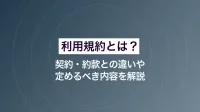 利用規約とは？ 契約・約款との違いや定めるべき内容を解説