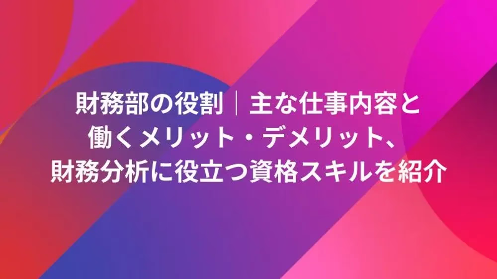 財務部の役割｜主な仕事内容と働くメリット・デメリット、財務分析に役立つ資格スキルを紹介