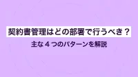 契約書管理はどの部署で行うべき？主な4つのパターンを解説