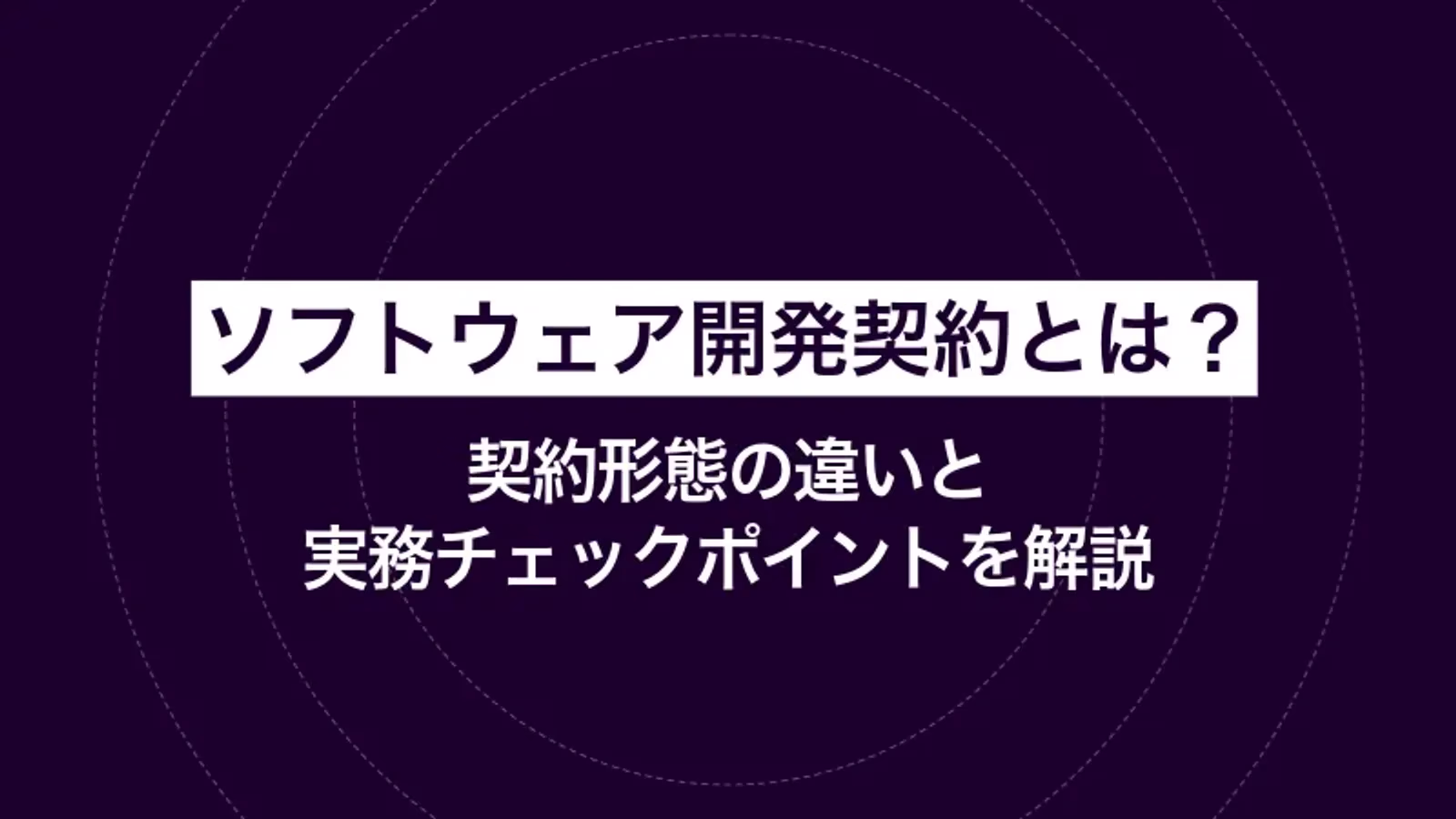 ソフトウェア開発契約とは?契約形態の違いと実務チェックポイントを解説