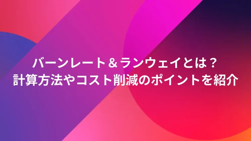 バーンレート＆ランウェイとは？計算方法やコスト削減のポイントを紹介