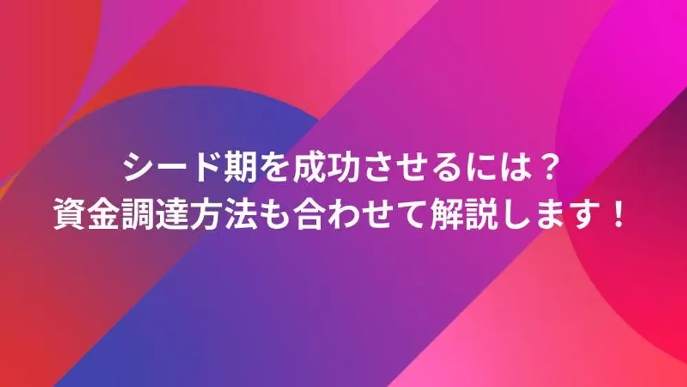 シード期を成功させるには？資金調達方法も合わせて解説します！