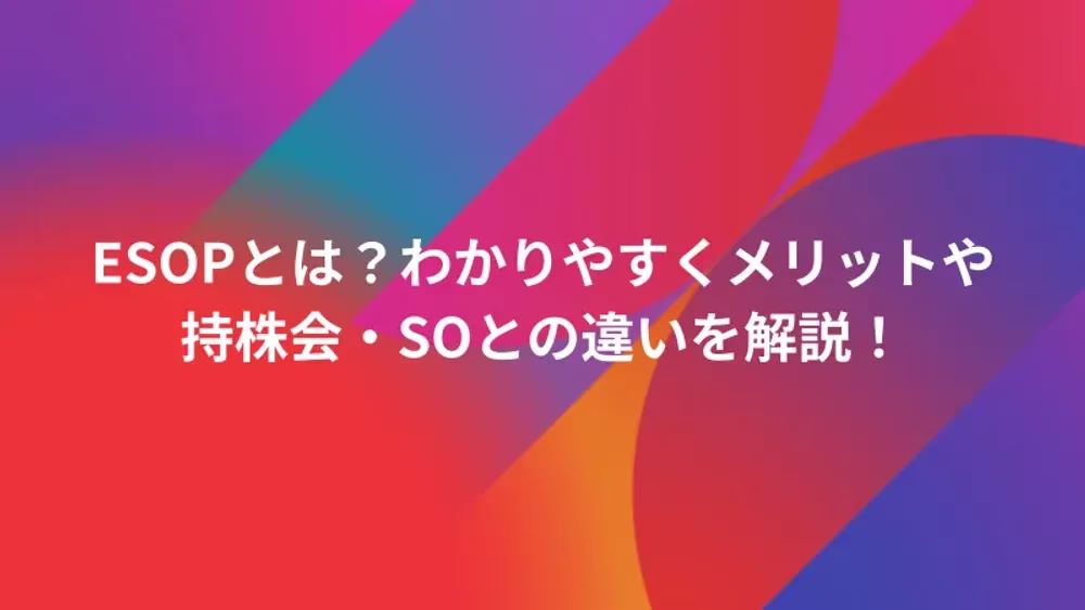 ESOPとは？わかりやすくメリットや持株会・SOとの違いを解説！