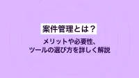 案件管理とは？メリットや必要性、ツールの選び方を詳しく解説