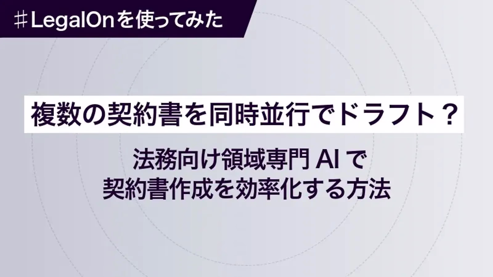 複数の契約書を同時並行でドラフト？ 法務向け領域専門AIで契約書作成を効率化する方法