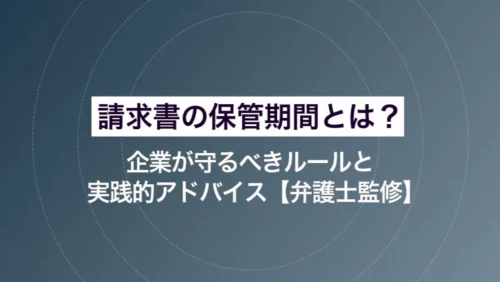 請求書の保管期間とは？ 企業が守るべきルールと実践的アドバイス【弁護士監修】