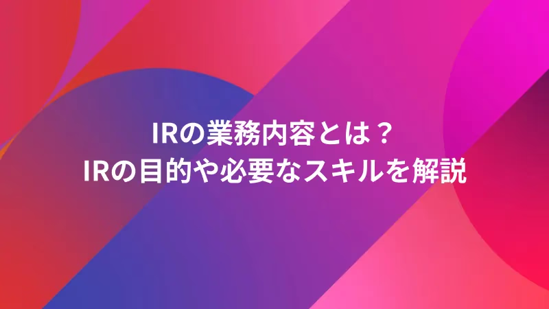 IRの業務内容とは？IRの目的や必要なスキルを解説
