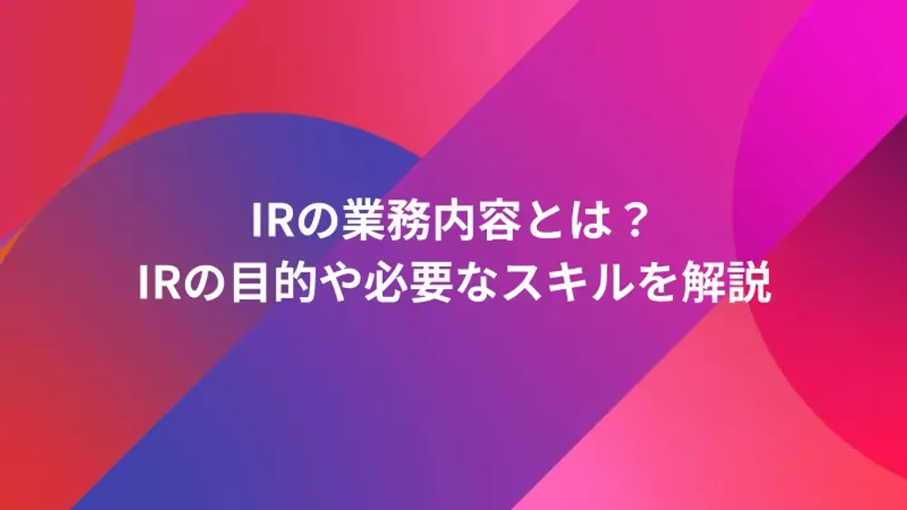 IRの業務内容とは？IRの目的や必要なスキルを解説