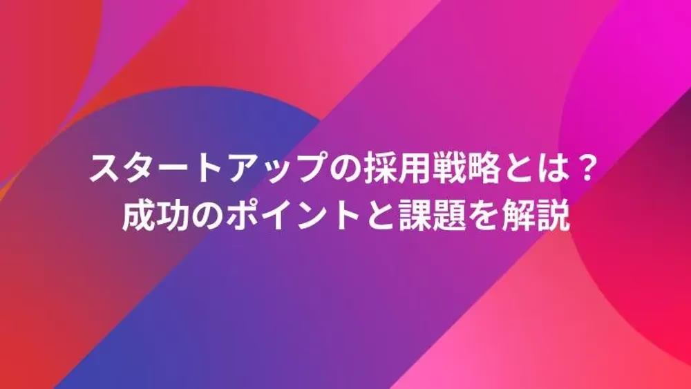スタートアップの採用戦略とは？成功のポイントと課題を解説