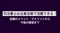 司法書士は企業法務で活躍できる！転職のメリット・デメリットから今後の展望まで