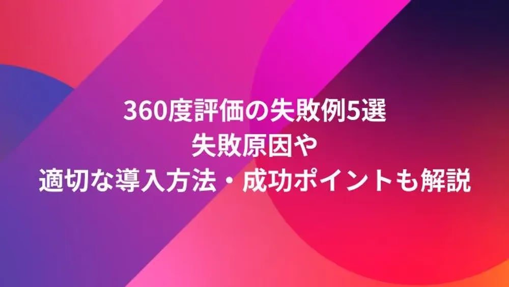 360度評価の失敗例5選｜失敗原因や適切な導入方法・成功ポイントも解説