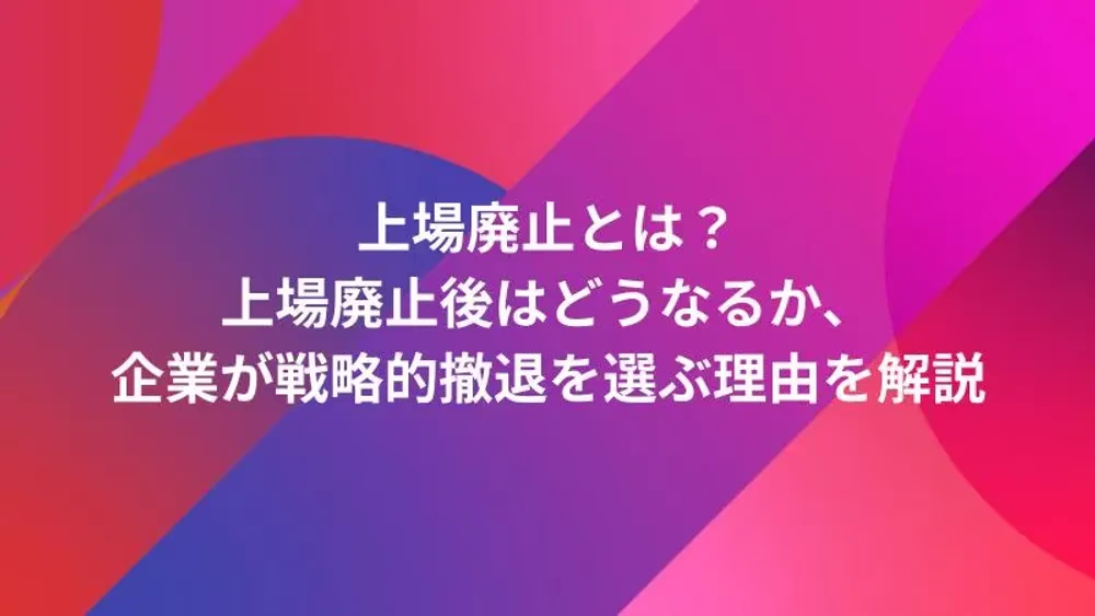 上場廃止とは？上場廃止後はどうなるか、企業が戦略的撤退を選ぶ理由を解説