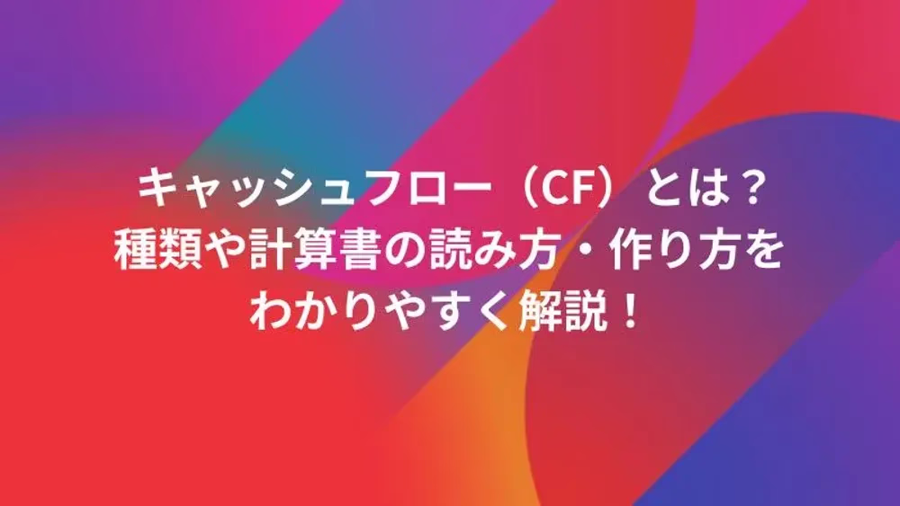 キャッシュフロー（CF）とは？種類や計算書の読み方・作り方をわかりやすく解説！