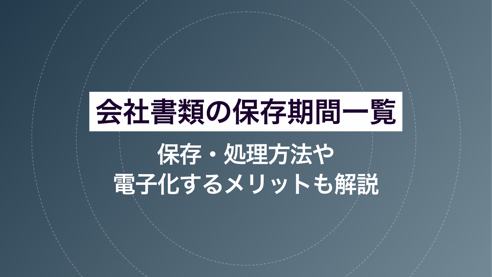 会社書類の保存期間一覧｜保存・処理方法や電帳法対応の注意点も解説