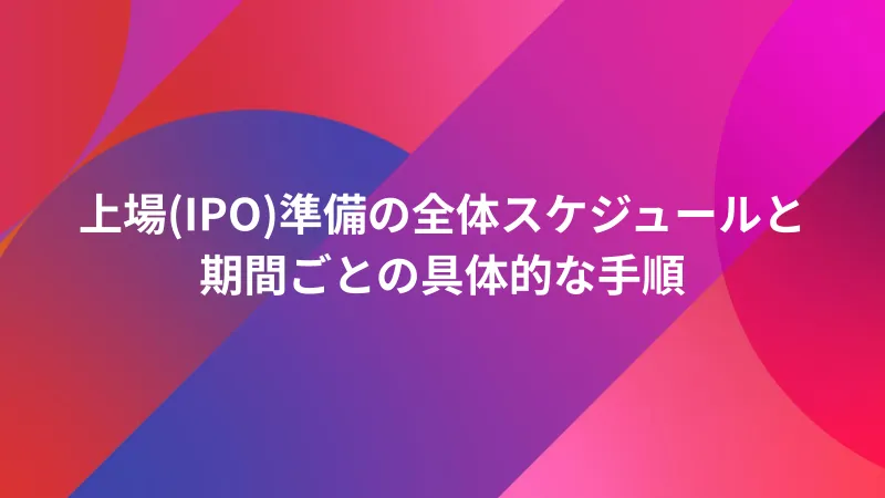 上場(IPO)準備の全体スケジュールと期間ごとの具体的な手順 ｜ Startup JAM