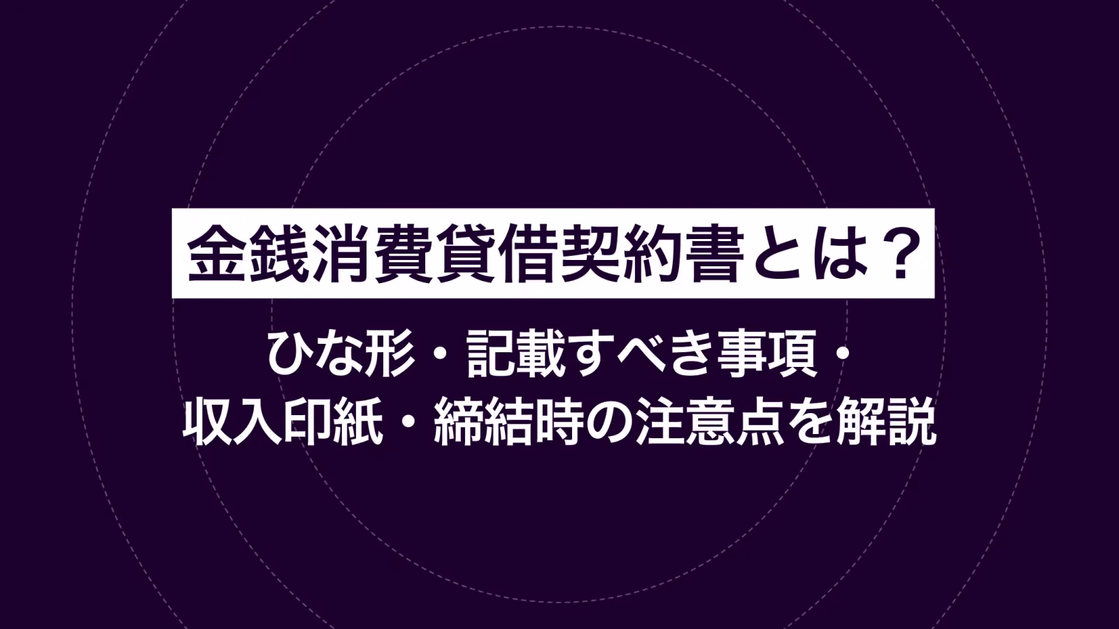 金銭消費貸借契約書とは？ひな形・記載すべき事項・収入印紙・締結時の注意点を解説