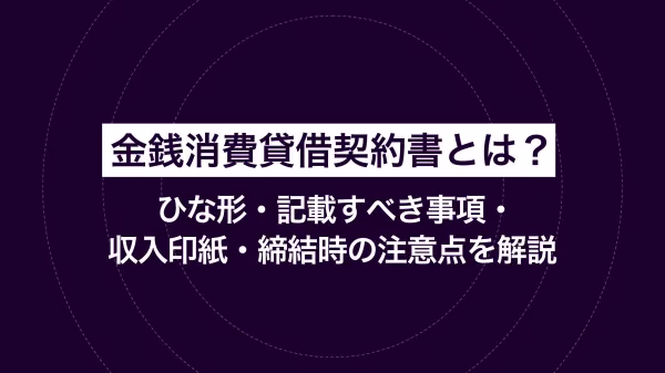 金銭消費貸借契約書とは？ひな形・記載すべき事項・収入印紙・締結時の注意点を解説