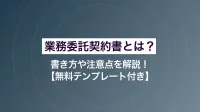 業務委託契約書とは？ 書き方や注意点を解説！【無料テンプレート付き】