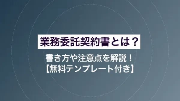 業務委託契約書とは？ 書き方や注意点を解説！【無料テンプレート付き】