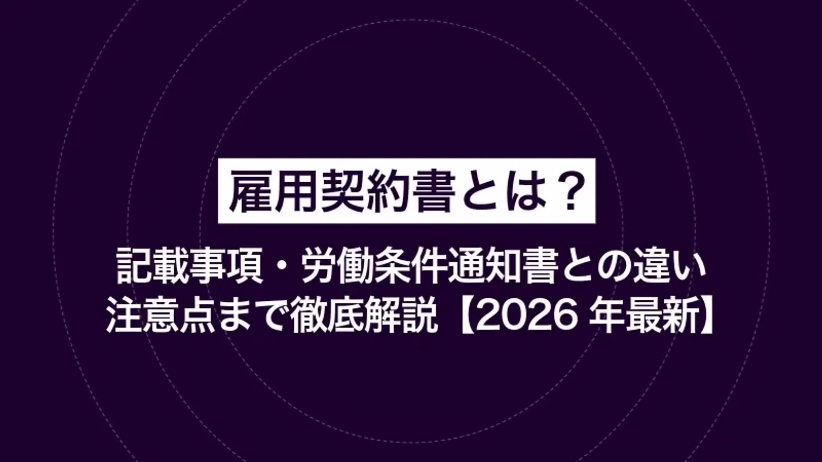 雇用契約書とは？記載事項・労働条件通知書との違い・注意点まで徹底解説【2026年最新】