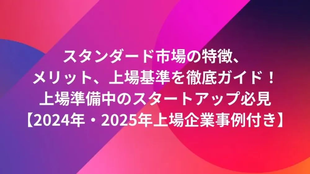 スタンダード市場の特徴、メリット、上場基準を徹底ガイド！上場準備中のスタートアップ必見