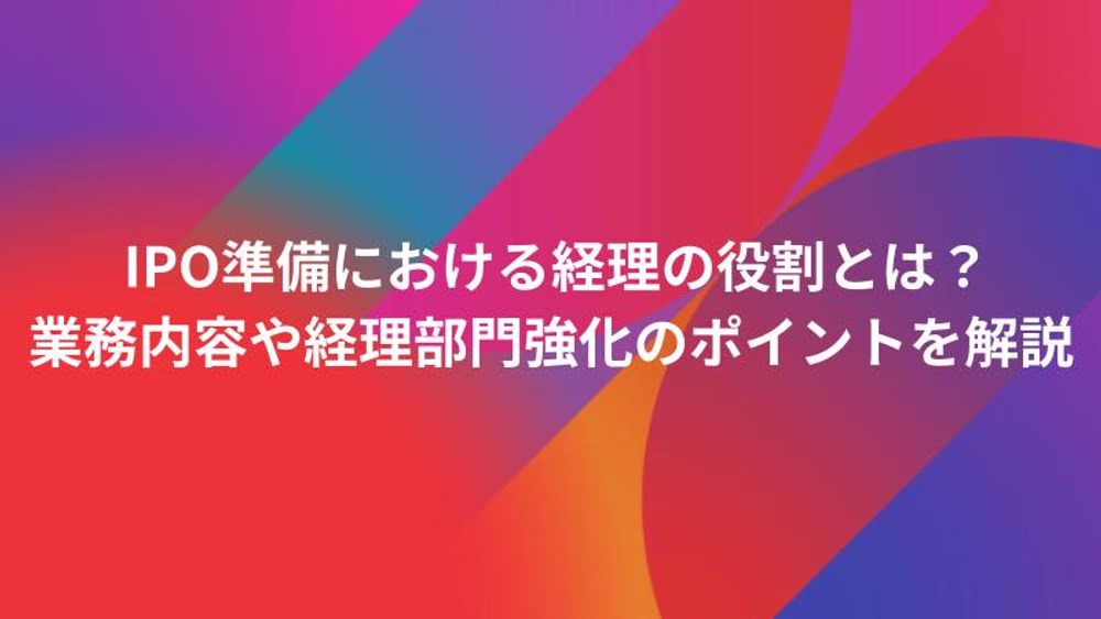 IPO準備における経理の役割とは？業務内容や経理部門強化のポイントを解説