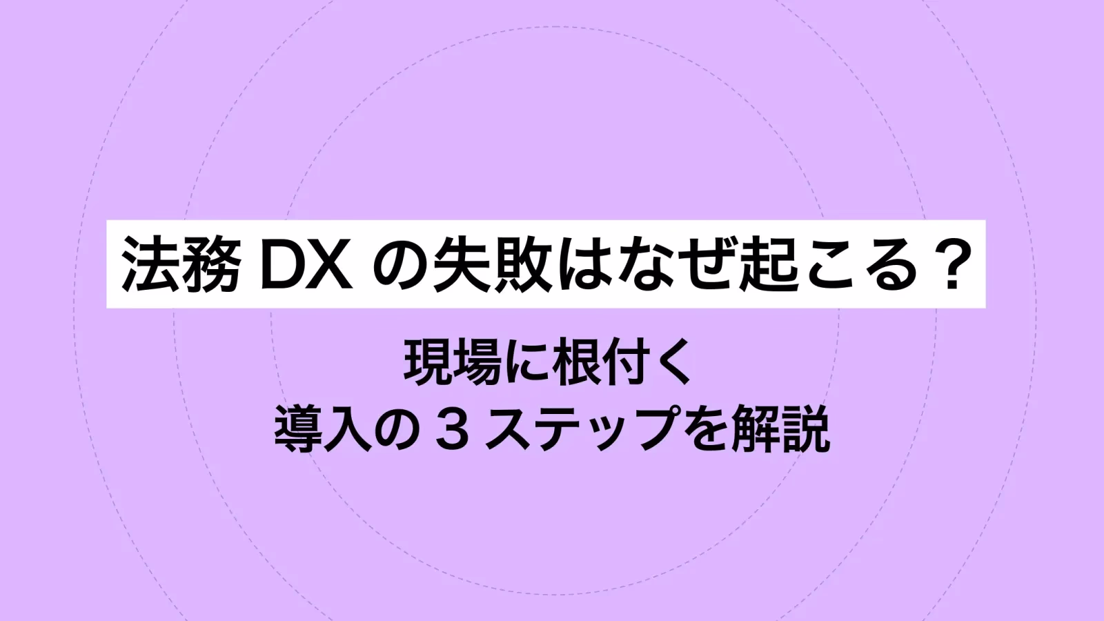法務DXの失敗はなぜ起こる?現場に根付く導入の3ステップを解説
