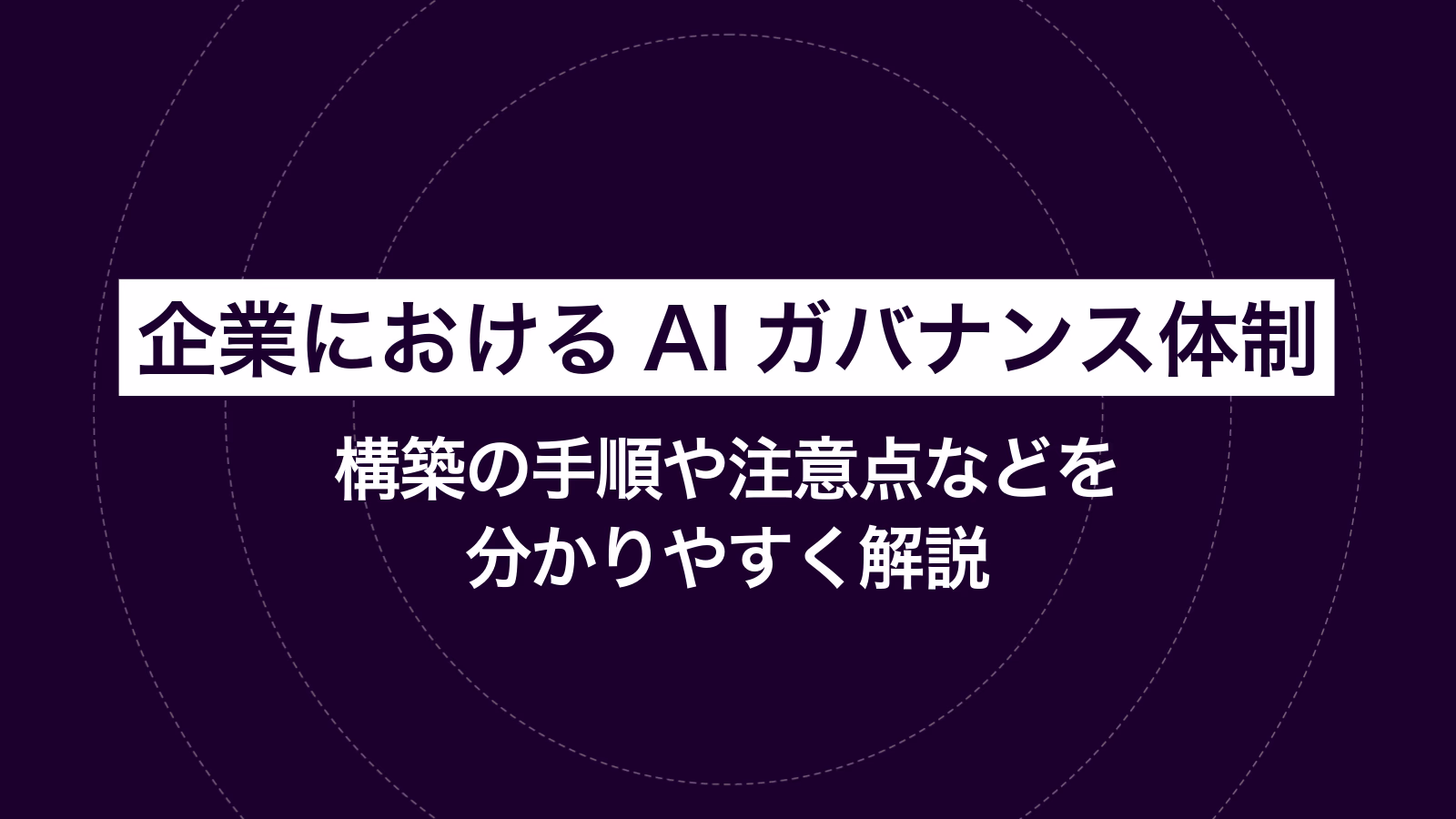 企業におけるAIガバナンス体制｜構築の手順や注意点などを分かりやすく解説