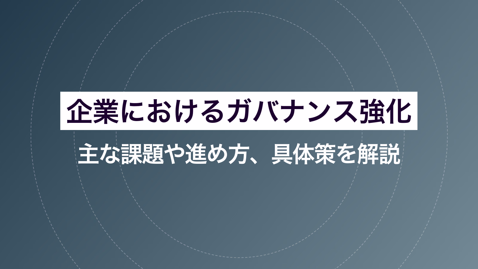 企業におけるガバナンス強化｜主な課題や進め方、具体策を解説